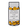 Enamel pin featuring text that reads You have exceeded the limits of my medication