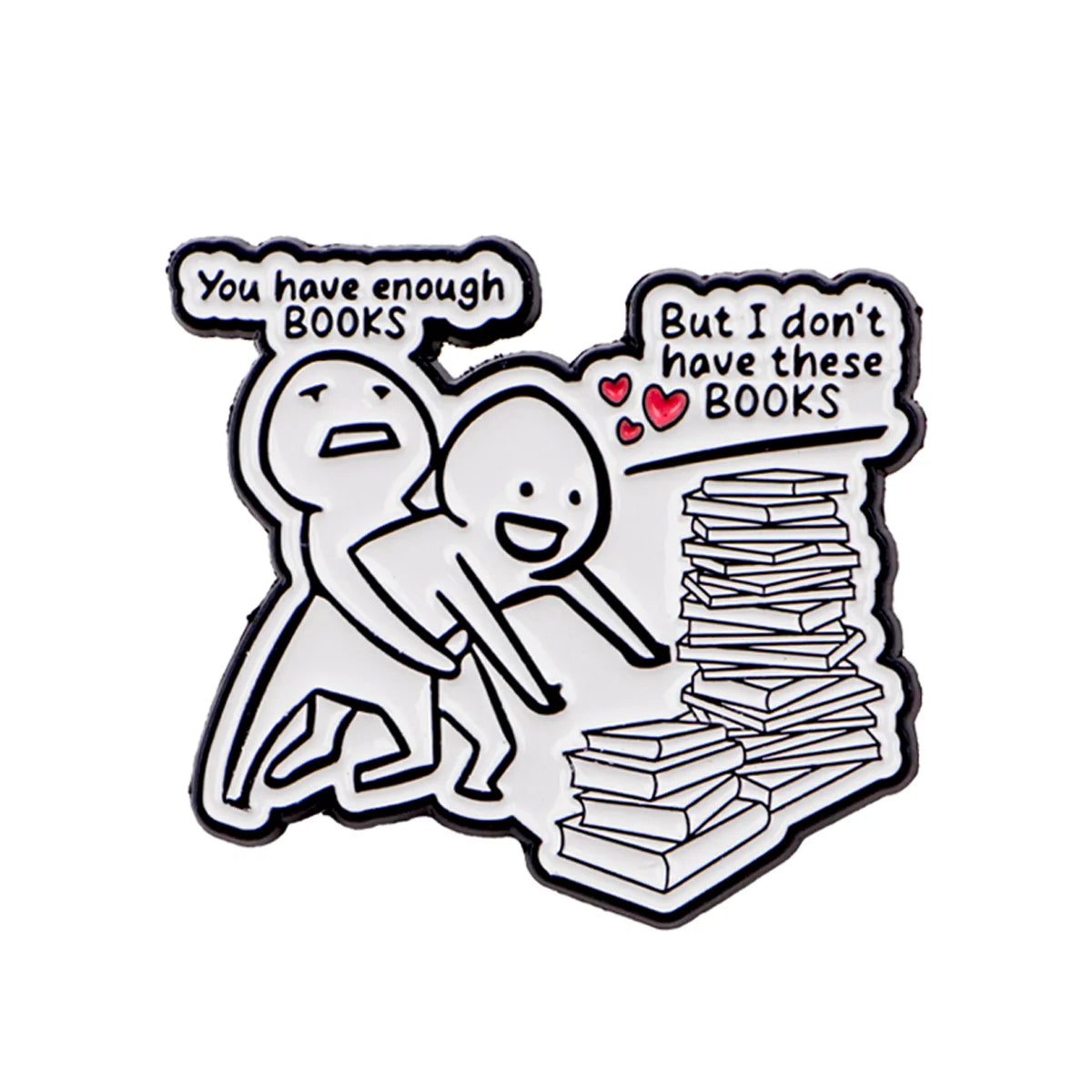 A black enamel lapel pin featuring two figures and text that reads You have enough BOOKS But I don't have these BOOKS