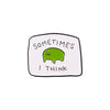An enamel pin featuring a lime green frog face with the text Sometimes I think.