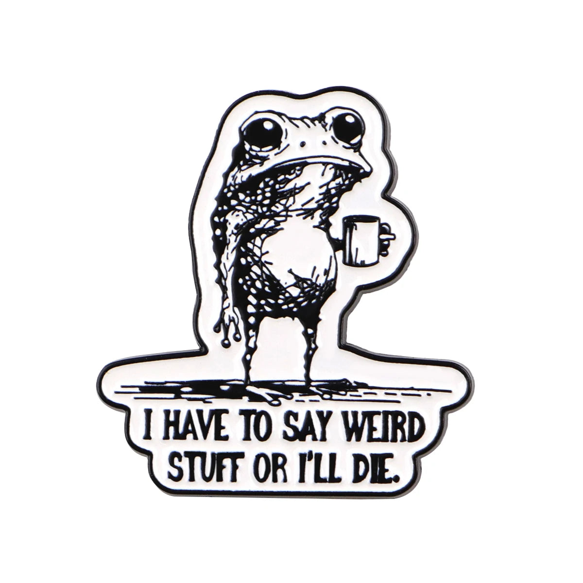 An enamel pin featuring a detailed illustration of a frog holding a cup with the text I have to say weird stuff or I'll die.