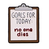 A rectangular enamel pin with a brown border and white background featuring the text GOALS FOR TODAY: no one dies