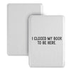 A white magnetic detachable folio cover for an e-reader with black text that reads I closed my book to be here.